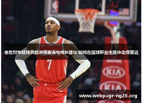 老詹对年轻球员的深情寄语与成长建议 如何在篮球职业生涯中走得更远