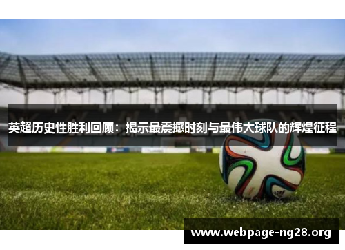 英超历史性胜利回顾：揭示最震撼时刻与最伟大球队的辉煌征程