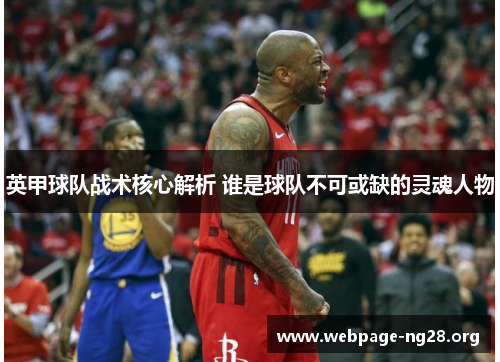 英甲球队战术核心解析 谁是球队不可或缺的灵魂人物