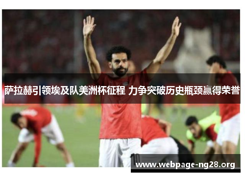 萨拉赫引领埃及队美洲杯征程 力争突破历史瓶颈赢得荣誉
