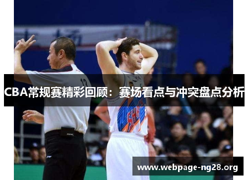 CBA常规赛精彩回顾：赛场看点与冲突盘点分析