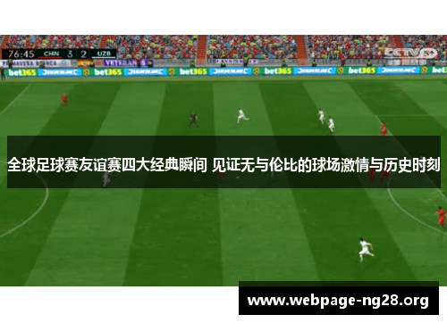 全球足球赛友谊赛四大经典瞬间 见证无与伦比的球场激情与历史时刻