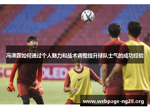 冯潇霆如何通过个人魅力和战术调整提升球队士气的成功经验