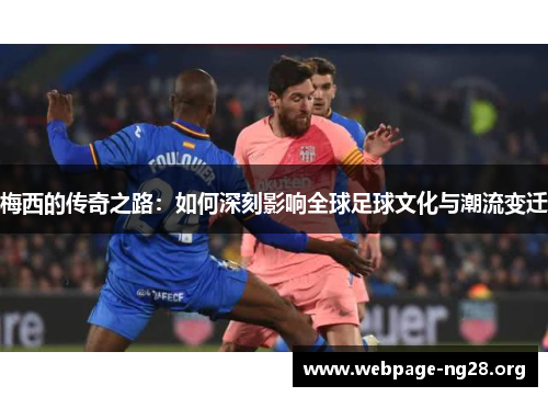 梅西的传奇之路：如何深刻影响全球足球文化与潮流变迁