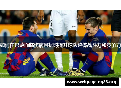 如何在巴萨面临伤病困扰时提升球队整体战斗力和竞争力