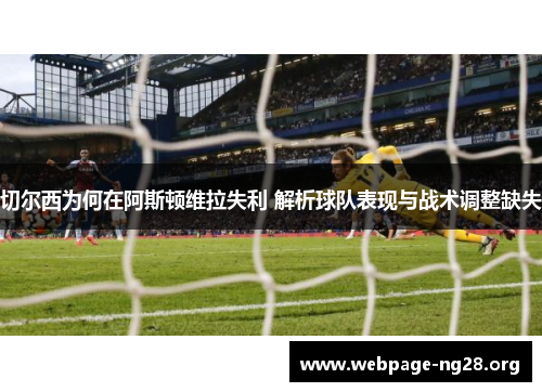 切尔西为何在阿斯顿维拉失利 解析球队表现与战术调整缺失