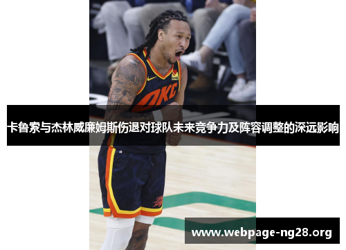 卡鲁索与杰林威廉姆斯伤退对球队未来竞争力及阵容调整的深远影响