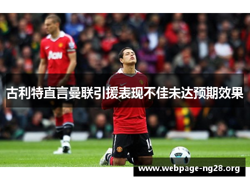 古利特直言曼联引援表现不佳未达预期效果
