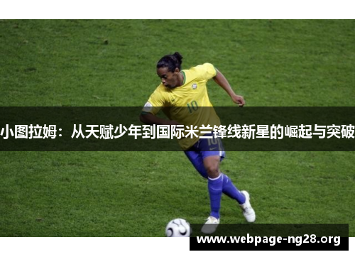 小图拉姆：从天赋少年到国际米兰锋线新星的崛起与突破