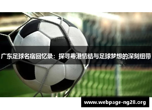 广东足球名宿回忆录：探寻粤港情结与足球梦想的深刻纽带