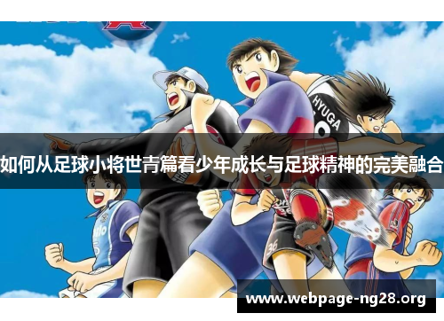 如何从足球小将世青篇看少年成长与足球精神的完美融合