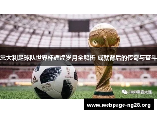 意大利足球队世界杯辉煌岁月全解析 成就背后的传奇与奋斗