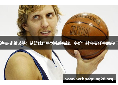 迪克·诺维茨基:从篮球巨星到慈善先锋,身价与社会责任并肩前行
