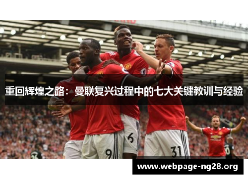 重回辉煌之路:曼联复兴过程中的七大关键教训与经验 重回辉煌之路:曼联复兴过程中的七大关键教训与经验