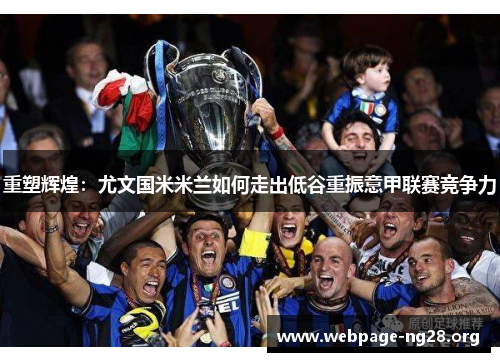 重塑辉煌:尤文国米米兰如何走出低谷重振意甲联赛竞争力 重塑辉煌:尤文国米米兰如何走出低谷重振意甲联赛竞争力