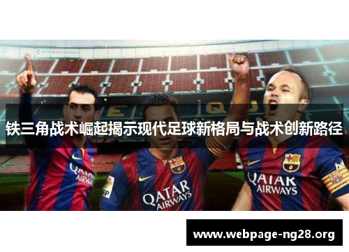 铁三角战术崛起揭示现代足球新格局与战术创新路径 铁三角战术崛起揭示现代足球新格局与战术创新路径