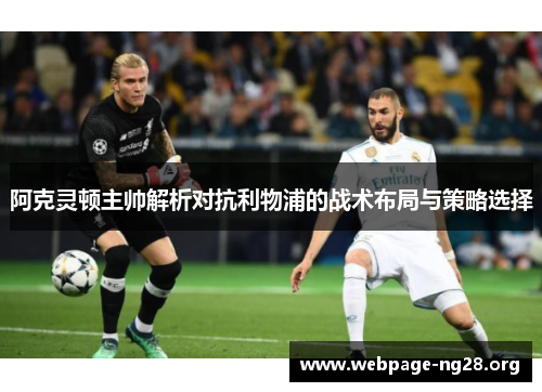 阿克灵顿主帅解析对抗利物浦的战术布局与策略选择 阿克灵顿主帅解析对抗利物浦的战术布局与策略选择