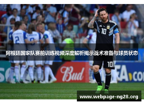 阿根廷国家队赛前训练视频深度解析揭示战术准备与球员状态 阿根廷国家队赛前训练视频深度解析揭示战术准备与球员状态