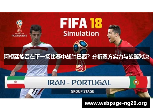 阿根廷能否在下一场比赛中战胜巴西?分析双方实力与战略对决 阿根廷能否在下一场比赛中战胜巴西?分析双方实力与战略对决