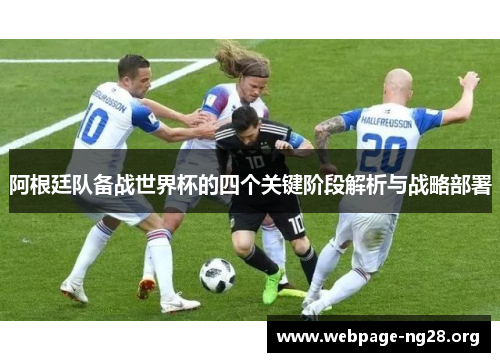 阿根廷队备战世界杯的四个关键阶段解析与战略部署 阿根廷队备战世界杯的四个关键阶段解析与战略部署