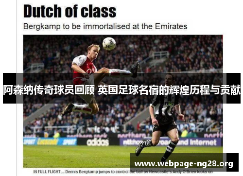 阿森纳传奇球员回顾 英国足球名宿的辉煌历程与贡献 阿森纳传奇球员回顾 英国足球名宿的辉煌历程与贡献