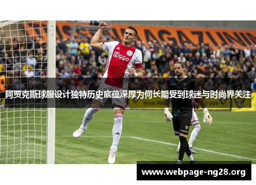 阿贾克斯球服设计独特历史底蕴深厚为何长期受到球迷与时尚界关注 阿贾克斯球服设计独特历史底蕴深厚为何长期受到球迷与时尚界关注