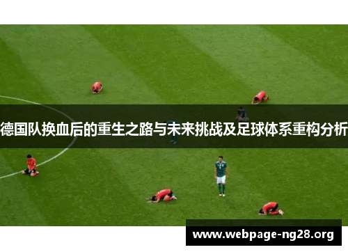 德国队换血后的重生之路与未来挑战及足球体系重构分析 德国队换血后的重生之路与未来挑战及足球体系重构分析