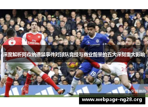 深度解析阿森纳遭禁事件对球队竞技与商业前景的五大深刻重大影响