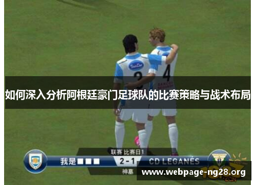 如何深入分析阿根廷豪门足球队的比赛策略与战术布局