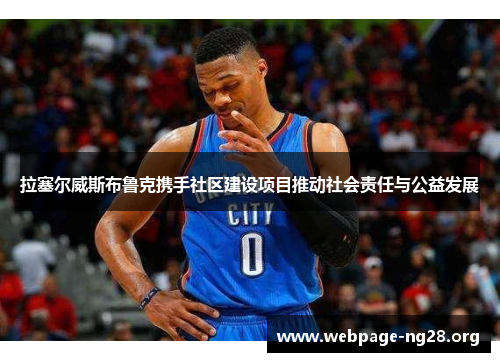 拉塞尔威斯布鲁克携手社区建设项目推动社会责任与公益发展