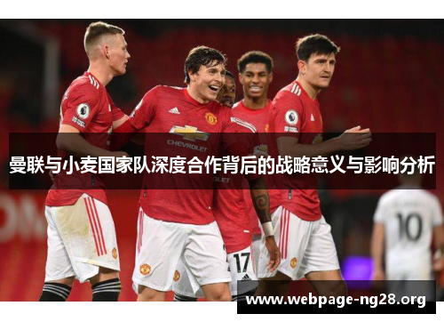 曼联与小麦国家队深度合作背后的战略意义与影响分析