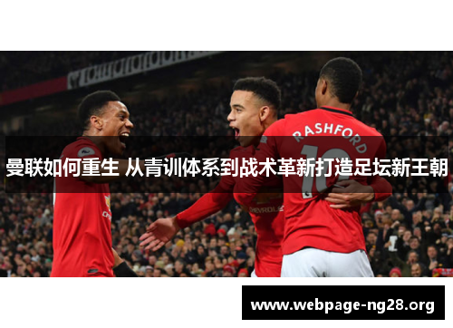 曼联如何重生 从青训体系到战术革新打造足坛新王朝